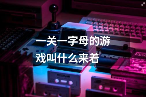 一关一字母的游戏叫什么来着-第1张-游戏信息-龙启网