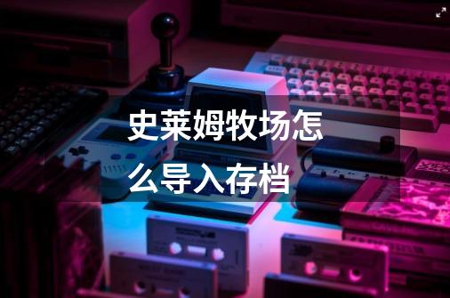 史莱姆牧场怎么导入存档-第1张-游戏信息-龙启网