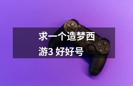 求一个造梦西游3 好好号-第1张-游戏信息-龙启网