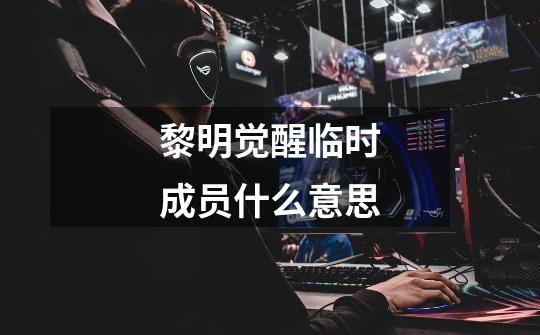 黎明觉醒临时成员什么意思-第1张-游戏信息-龙启网