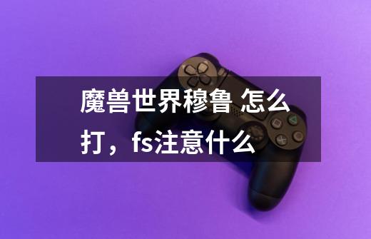 魔兽世界穆鲁 怎么打,fs注意什么-第1张-游戏信息-龙启网