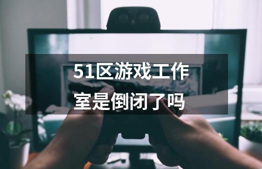 51区游戏工作室是倒闭了吗-第1张-游戏信息-龙启网