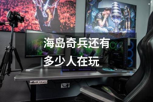 海岛奇兵还有多少人在玩-第1张-游戏信息-龙启网