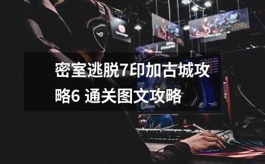 密室逃脱7印加古城攻略6 通关图文攻略-第1张-游戏信息-龙启网