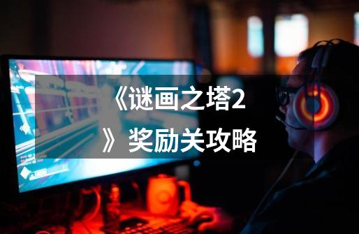 《谜画之塔2》奖励关攻略-第1张-游戏信息-龙启网