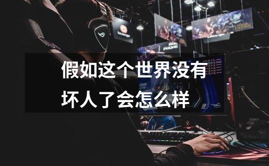 假如这个世界没有坏人了会怎么样-第1张-游戏信息-龙启网