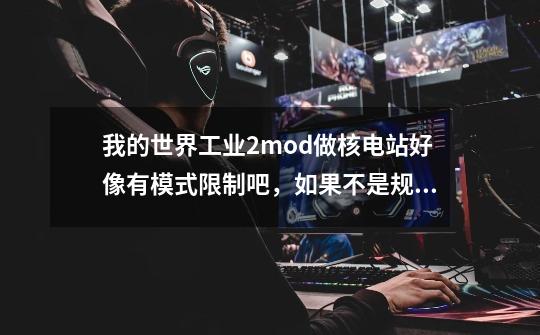 我的世界工业2mod做核电站好像有模式限制吧,如果不是规定模式,就做-第1张-游戏信息-龙启网