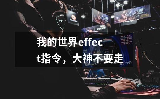 我的世界effect指令，大神不要走-第1张-游戏信息-龙启网