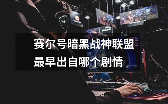 赛尔号暗黑战神联盟最早出自哪个剧情-第1张-游戏信息-龙启网