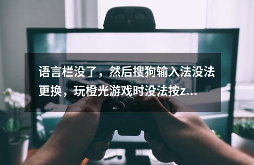 语言栏没了,然后搜狗输入法没法更换,玩橙光游戏时没法按z快进一按字母就出输入法-第1张-游戏信息-龙启网