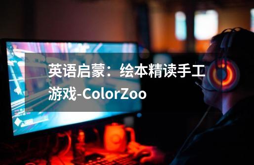 英语启蒙:绘本精读+手工游戏-ColorZoo-第1张-游戏信息-龙启网
