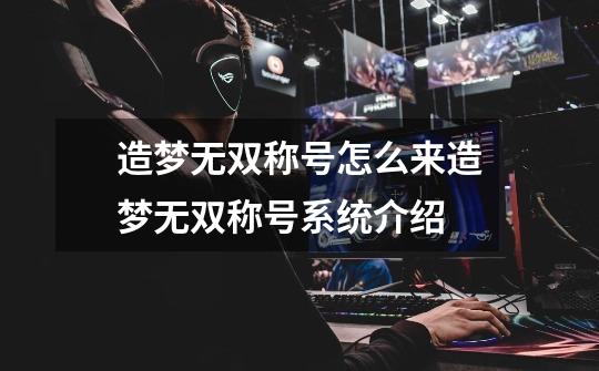 造梦无双称号怎么来造梦无双称号系统介绍-第1张-游戏信息-龙启网