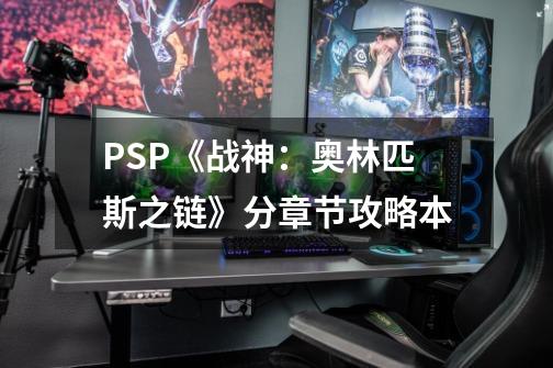 PSP《战神:奥林匹斯之链》分章节攻略本-第1张-游戏信息-龙启网