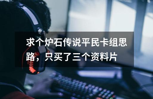 求个炉石传说平民卡组思路，只买了三个资料片-第1张-游戏信息-龙启网