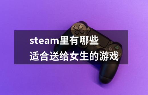 steam里有哪些适合送给女生的游戏-第1张-游戏信息-龙启网