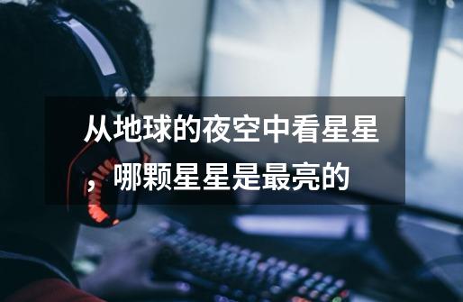从地球的夜空中看星星，哪颗星星是最亮的-第1张-游戏信息-龙启网