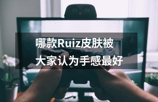 哪款Ruiz皮肤被大家认为手感最好-第1张-游戏信息-龙启网