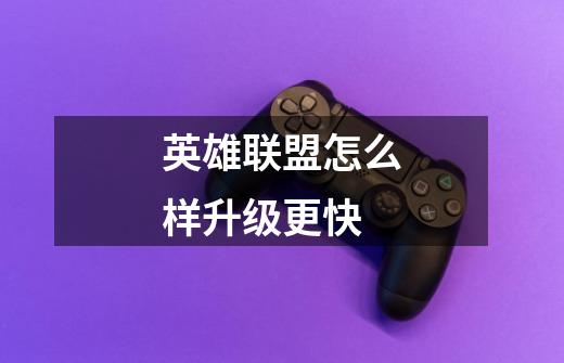 英雄联盟怎么样升级更快-第1张-游戏信息-龙启网