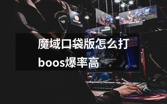 魔域口袋版怎么打boos爆率高-第1张-游戏信息-龙启网