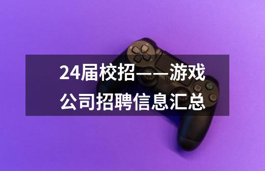 24届校招——游戏公司招聘信息汇总-第1张-游戏信息-龙启网