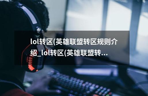 lol转区(英雄联盟转区规则介绍_lol转区(英雄联盟转区规则是什么-第1张-游戏信息-龙启网