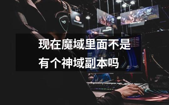 现在魔域里面不是有个神域副本吗-第1张-游戏信息-龙启网