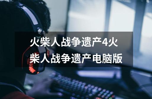 火柴人战争遗产4火柴人战争遗产电脑版-第1张-游戏信息-龙启网