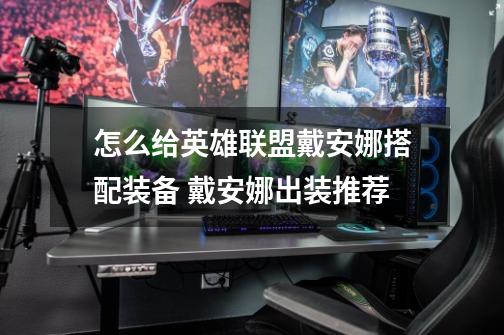 怎么给英雄联盟戴安娜搭配装备 戴安娜出装推荐-第1张-游戏信息-龙启网