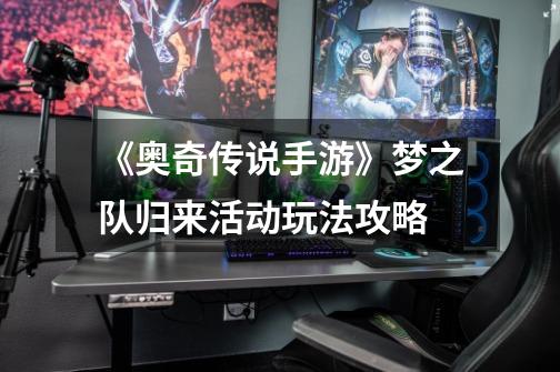《奥奇传说手游》梦之队归来活动玩法攻略-第1张-游戏信息-龙启网