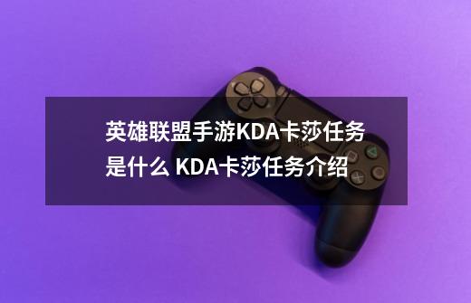 英雄联盟手游KDA卡莎任务是什么 KDA卡莎任务介绍-第1张-游戏信息-龙启网