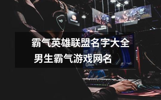 霸气英雄联盟名字大全 男生霸气游戏网名-第1张-游戏信息-龙启网