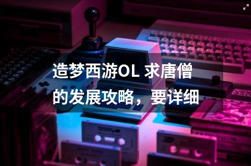 造梦西游OL 求唐僧的发展攻略,要详细-第1张-游戏信息-龙启网