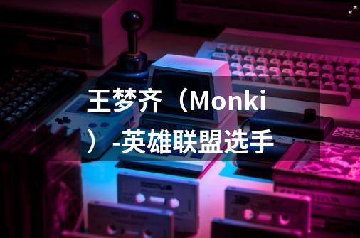 王梦齐(Monki)-英雄联盟选手-第1张-游戏信息-龙启网