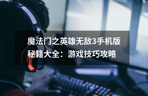 魔法门之英雄无敌3手机版秘籍大全:游戏技巧攻略-第1张-游戏信息-龙启网