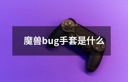 魔兽bug手套是什么-第1张-游戏信息-龙启网