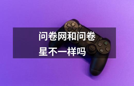 问卷网和问卷星不一样吗-第1张-游戏信息-龙启网