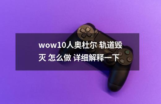 wow10人奥杜尔 轨道毁灭 怎么做 详细解释一下-第1张-游戏信息-龙启网