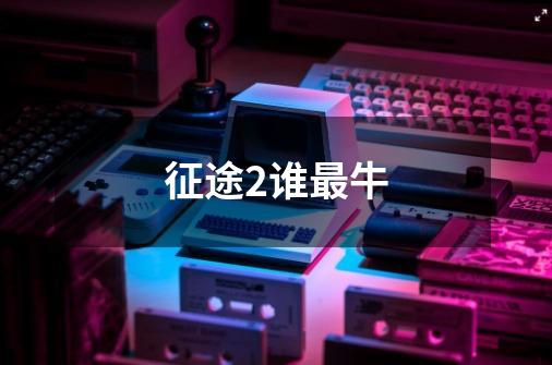 征途2谁最牛-第1张-游戏信息-龙启网