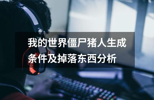 我的世界僵尸猪人生成条件及掉落东西分析-第1张-游戏信息-龙启网