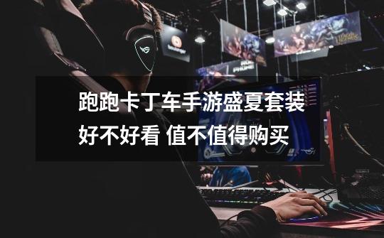 跑跑卡丁车手游盛夏套装好不好看 值不值得购买-第1张-游戏信息-龙启网
