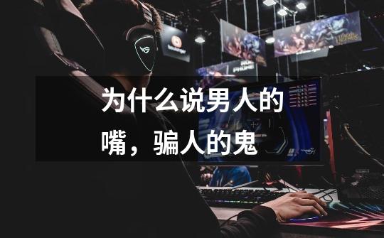 为什么说男人的嘴,骗人的鬼-第1张-游戏信息-龙启网