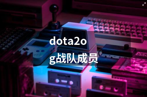 dota2og战队成员-第1张-游戏信息-龙启网