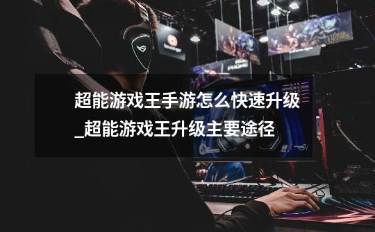 超能游戏王手游怎么快速升级_超能游戏王升级主要途径-第1张-游戏信息-龙启网
