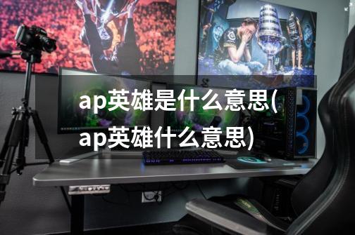 ap英雄是什么意思(ap英雄什么意思)-第1张-游戏信息-龙启网