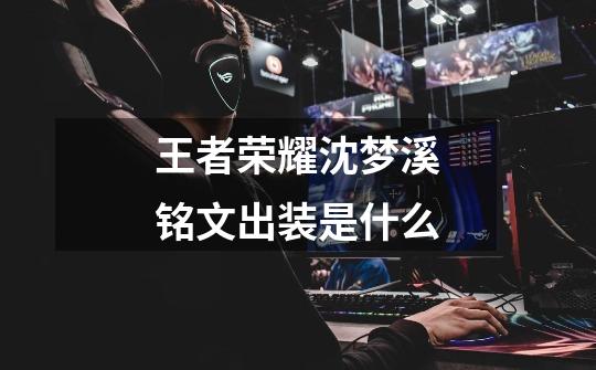 王者荣耀沈梦溪铭文出装是什么-第1张-游戏信息-龙启网