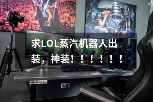 求LOL蒸汽机器人出装，神装！！！！！！-第1张-游戏信息-龙启网