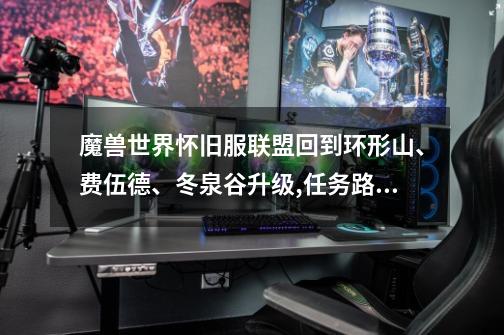 魔兽世界怀旧服联盟回到环形山、费伍德、冬泉谷升级,任务路线详解-第1张-游戏信息-龙启网