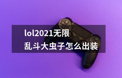 lol2021无限乱斗大虫子怎么出装-第1张-游戏信息-龙启网