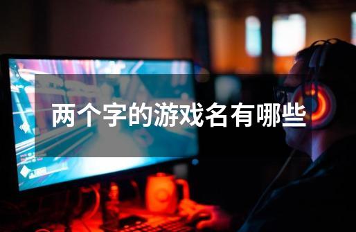 两个字的游戏名有哪些-第1张-游戏信息-龙启网