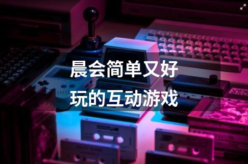晨会简单又好玩的互动游戏-第1张-游戏信息-龙启网